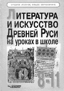 ЛИТЕРАТУРА И ИСКУССТВО ДРЕВНЕЙ РУСИ НА УРОКАХ В ШКОЛЕ: 8–11 классы.