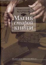 Анатолий Марков. МАГИЯ СТАРОЙ КНИГИ: Записки библиофила. М.: Аграф, 2004. 672 с.