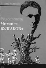 Борис Мягков. РОДОСЛОВИЯ МИХАИЛА БУЛГАКОВА. М.: АПАРТ, 2003. 400 с.