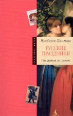 Изабелла Шангина. РУССКИЕ ПРАЗДНИКИ: От святок до святок. СПб.: Азбука-классика, 2004. 272 с.