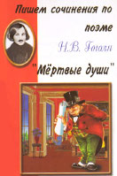 ПИШЕМ СОЧИНЕНИЯ ПО ПОЭМЕ Н.В. ГОГОЛЯ «МЁРТВЫЕ ДУШИ». М.: Грамотей, 2005. 60 с.