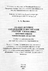 Т.А. Якадина. ПОЛИКУЛЬТУРНОЕ ОБРАЗОВАНИЕ И ВОСПИТАНИЕ УЧИТЕЛЯ-СЛОВЕСНИКА средствами мировой художественной литературы / Учебно-методическое пособие. Самара, Москва: Самарский государственный педагогический университет, 2004. 216 с.