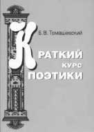 Б.В. Томашевский. КРАТКИЙ КУРС ПОЭТИКИ. Вступительная статья, примечания Л.В. Чернец. М.: КД Университет, 2006. 192 с.