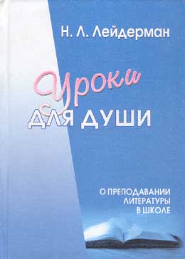  Н.Л.Лейдерман. Уроки для души. О преподавании литературы в школе. Тюмень: Издательство Тюменского государственного университета, 2006. 328 с. Далее все цитаты приводятся по этому изданию, с указанием страницы в скобках после цитаты.