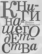 Мирон Петровский. КНИГИ НАШЕГО ДЕТСТВА / Послесловие С.А. Лурье. СПб.: Издательство Ивана Лимбаха, 2006. 424 с.