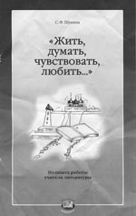 С.Ф. Щукина. “ЖИТЬ, ДУМАТЬ, ЧУВСТВОВАТЬ, ЛЮБИТЬ...”: Из опыта работы учителя литературы / Под ред. Г.И. Беленького. М.: Мнемозина, 2008. 224 с.